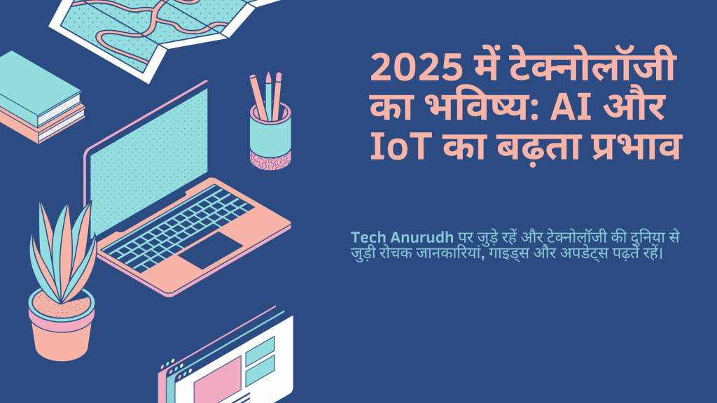 2025 में टेक्नोलॉजी का भविष्य: AI और IoT का बढ़ता प्रभाव